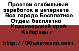 Простой стабильный заработок в интернете. - Все города Бесплатное » Отдам бесплатно   . Красноярский край,Кайеркан г.